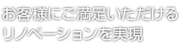 お客様にご満足いただけるリノベーションを実現